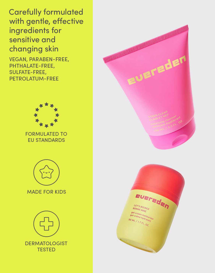 Carefully formulated with gentle, effective ingredients for sensitive and changing skin

VEGAN, PARABEN-FREE, PHTHALATE-FREE, SULFATE-FREE, PETROLATUM-FREE

FORMULATED TO EU STANDARDS
MADE FOR KIDS
DERMATOLOGIST TESTED